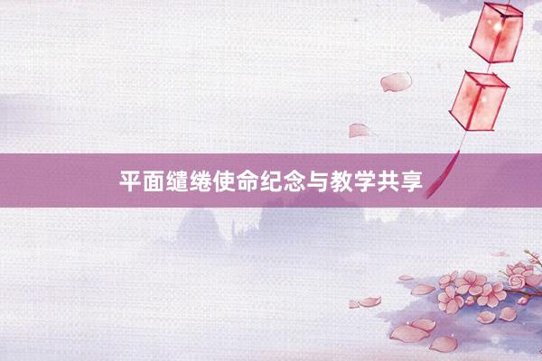 平面缱绻使命纪念与教学共享