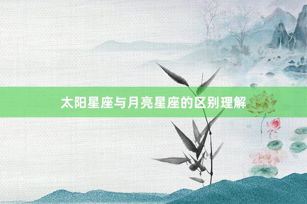 太阳星座与月亮星座的区别理解