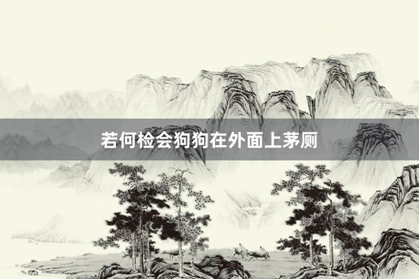 若何检会狗狗在外面上茅厕