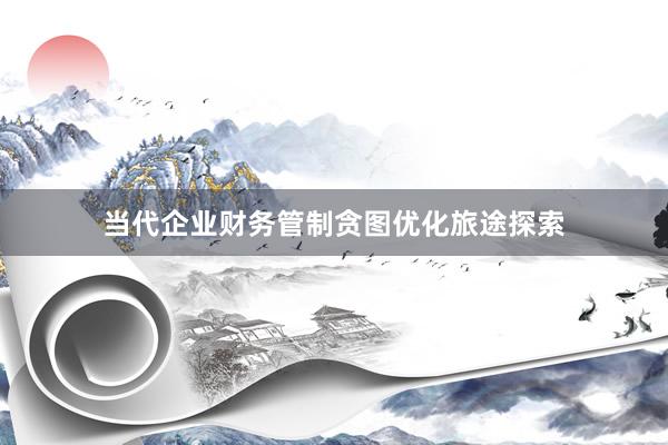 当代企业财务管制贪图优化旅途探索